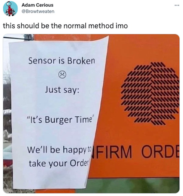 monday morning randomness - orange - Adam Cerious this should be the normal method imo Sensor is Broken Just say "It's Burger Time" We'll be happy to Firm Orde take your Order