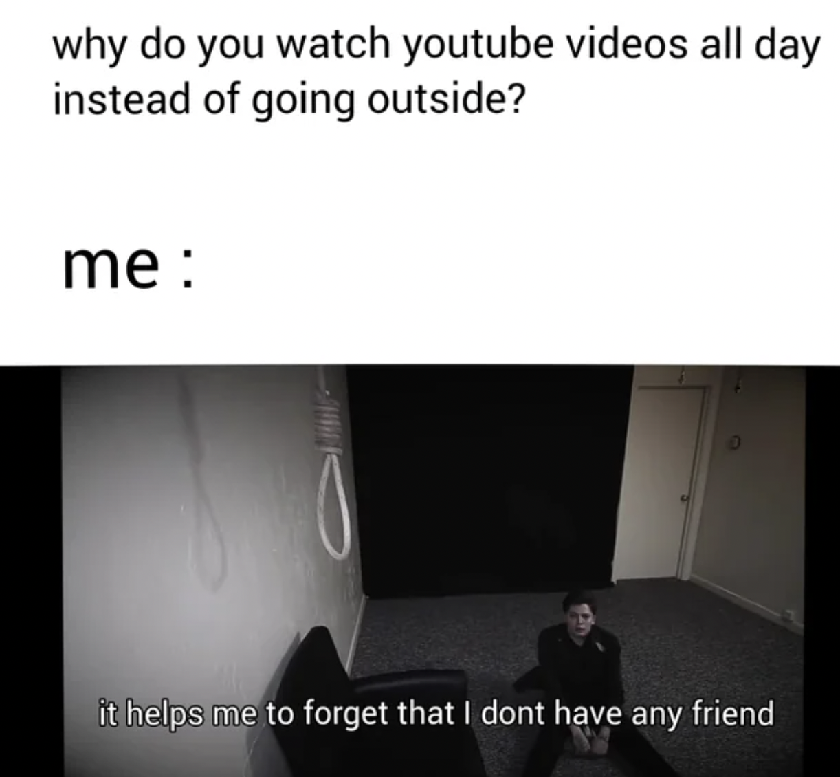 presentation - why do you watch youtube videos all day instead of going outside? me Sup it helps me to forget that I dont have any friend