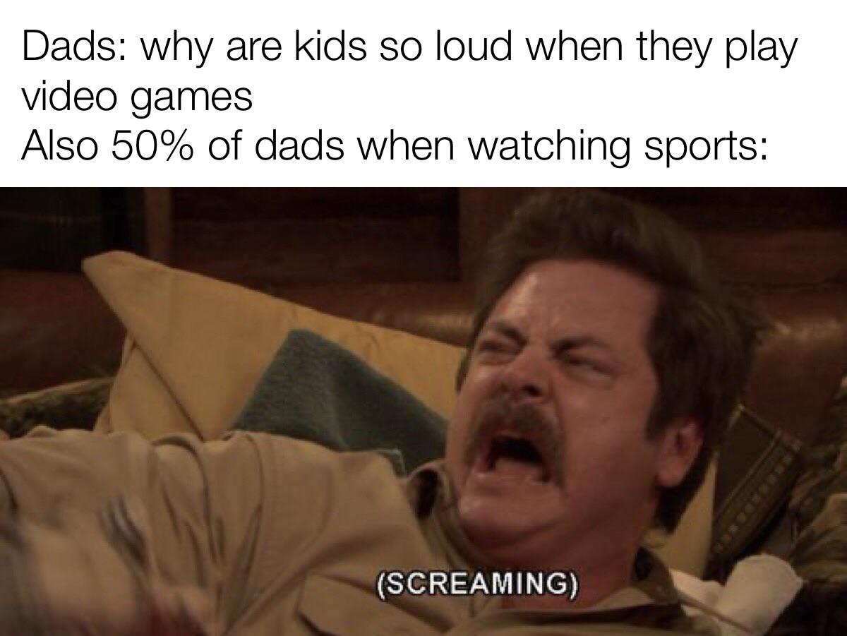 funny memes - im terrified meme - Dads why are kids so loud when they play video games Also 50% of dads when watching sports Screaming