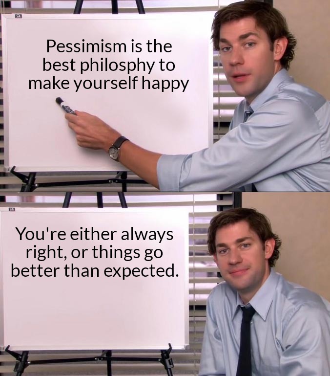 funny memes - startup meme - Pessimism is the best philosphy to make yourself happy You're either always right, or things go better than expected.