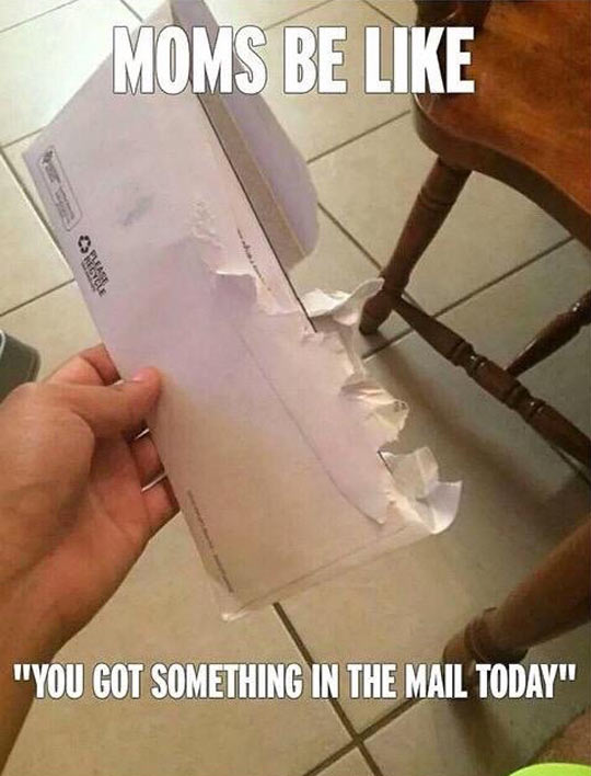 cool random pics and memes - mom opens mail - Moms Be "You Got Something In The Mail Today"