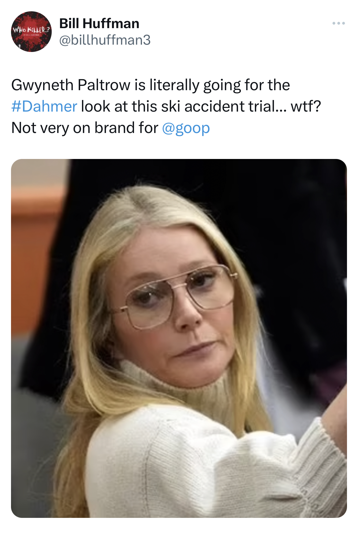 Gwyneth Paltrow Jeffrey Dahmer memes - Gwyneth Paltrow - Who? Bill Huffman Gwyneth Paltrow is literally going for the look at this ski accident trial... wtf? Not very on brand for