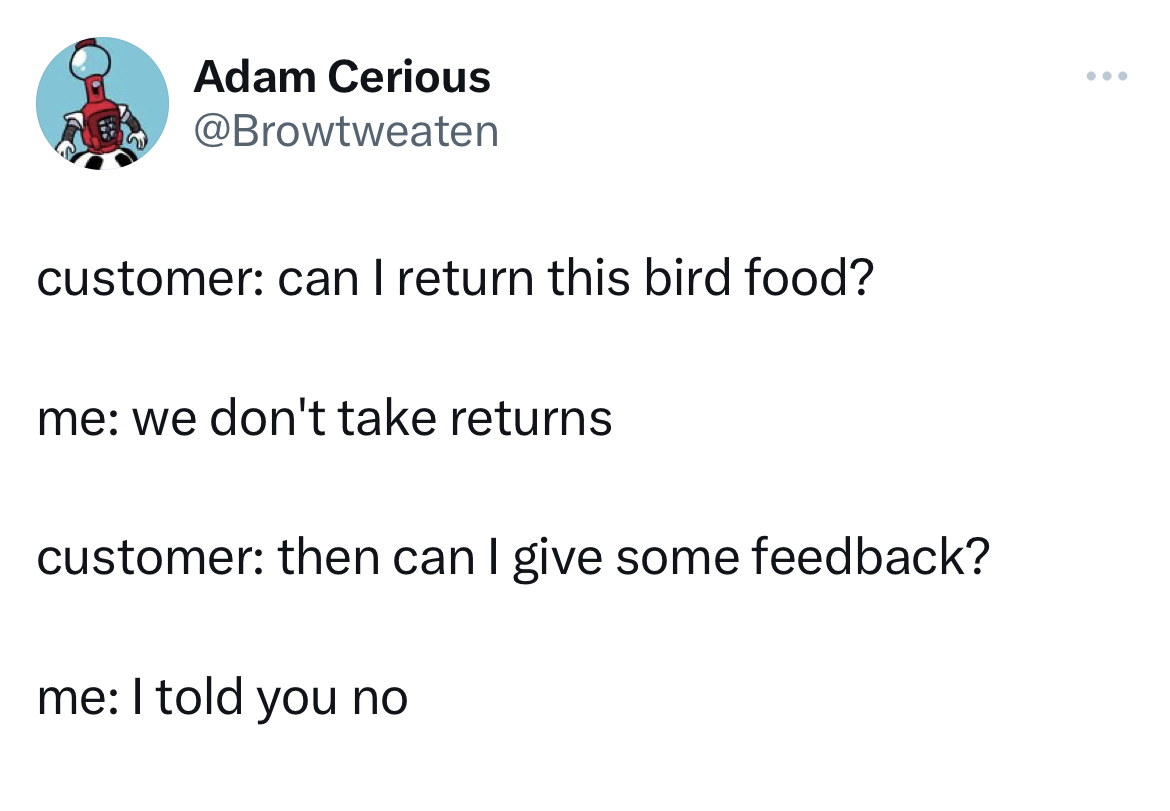Savage and Unhinged tweets Özgür Demirtaş - Adam Cerious customer can I return this bird food? me we don't take returns customer then can I give some feedback? me I told you no