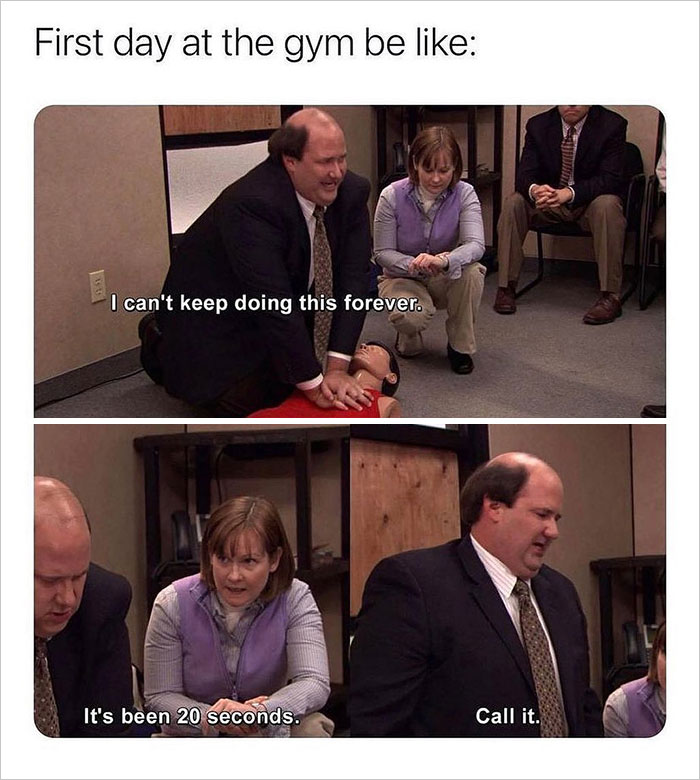 office memes - - First day at the gym be 1535 I can't keep doing this forever. It's been 20 seconds. Call it.