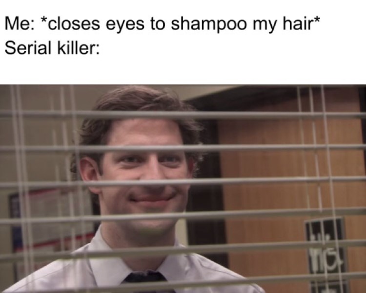 office memes - moment when yo see your boss - Me closes eyes to shampoo my hair Serial killer Tis!