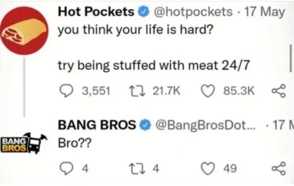 spicy sex memes - you think your life is hard hot pocket - Bang Bros Hot Pockets you think your life is hard? 17 May try being stuffed with meat 247 3,551 Bang Bros ... 17 M Bro?? 4 224 49 .