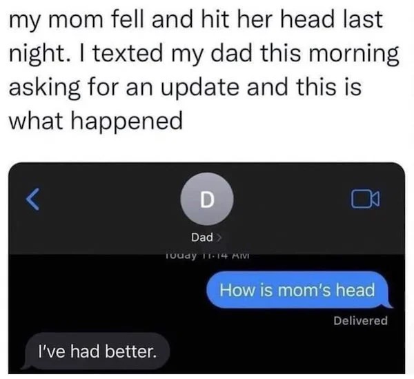 spicy sex memes - Meme - my mom fell and hit her head last night. I texted my dad this morning asking for an update and this is what happened I've had better. D Dad > loudy 1114 Hivi 0 How is mom's head Delivered