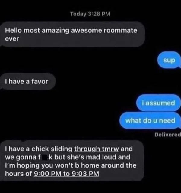 spicy sex memes - hello most amazing awesome roommate ever - Today Hello most amazing awesome roommate ever I have a favor sup I have a chick sliding through tmrw and we gonna fk but she's mad loud and I'm hoping you won't b home around the hours of to i 