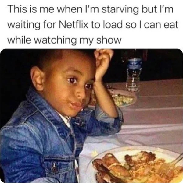eating - This is me when I'm starving but I'm waiting for Netflix to load so I can eat while watching my show