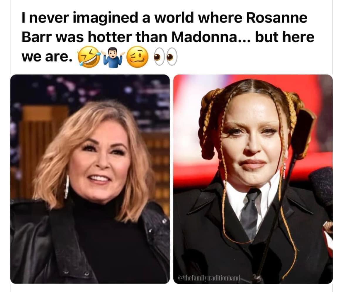 monday morning randomness - madonna grammy's - I never imagined a world where Rosanne Barr was hotter than Madonna... but here we are.