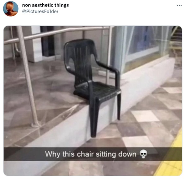 monday morning randomness - chair sitting down meme - non aesthetic things Why this chair sitting down