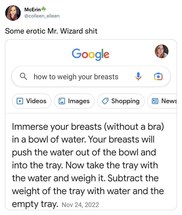monday morning randomness - web page - McErin Some erotic Mr. Wizard shit Google Q how to weigh your breasts Videos Images Shopping Ve News Immerse your breasts without a bra in a bowl of water. Your breasts will push the water out of the bowl and into th