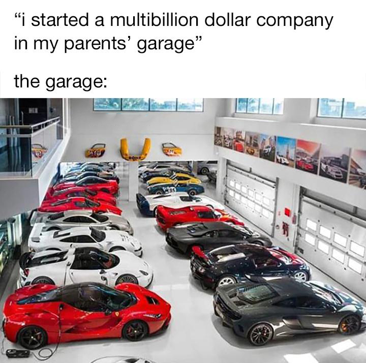 funny memes and pics  - gear head house - "i started a multibillion dollar company in my parents' garage" the garage
