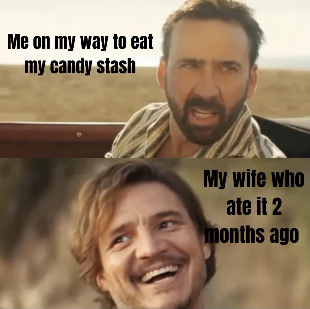 funny memes and pics  - man - Me on my way to eat my candy stash My wife who ate it 2 months ago