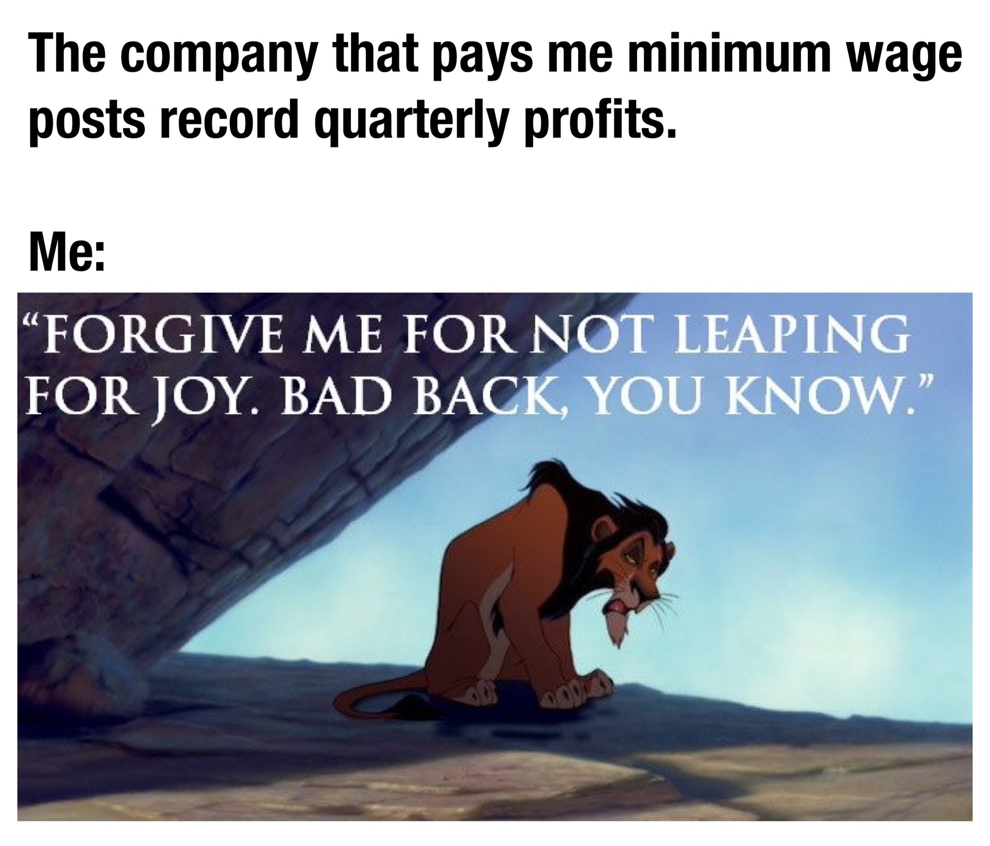funny memes and pics  - photo caption - The company that pays me minimum wage posts record quarterly profits. Me "Forgive Me For Not Leaping For Joy. Bad Back, You Know."