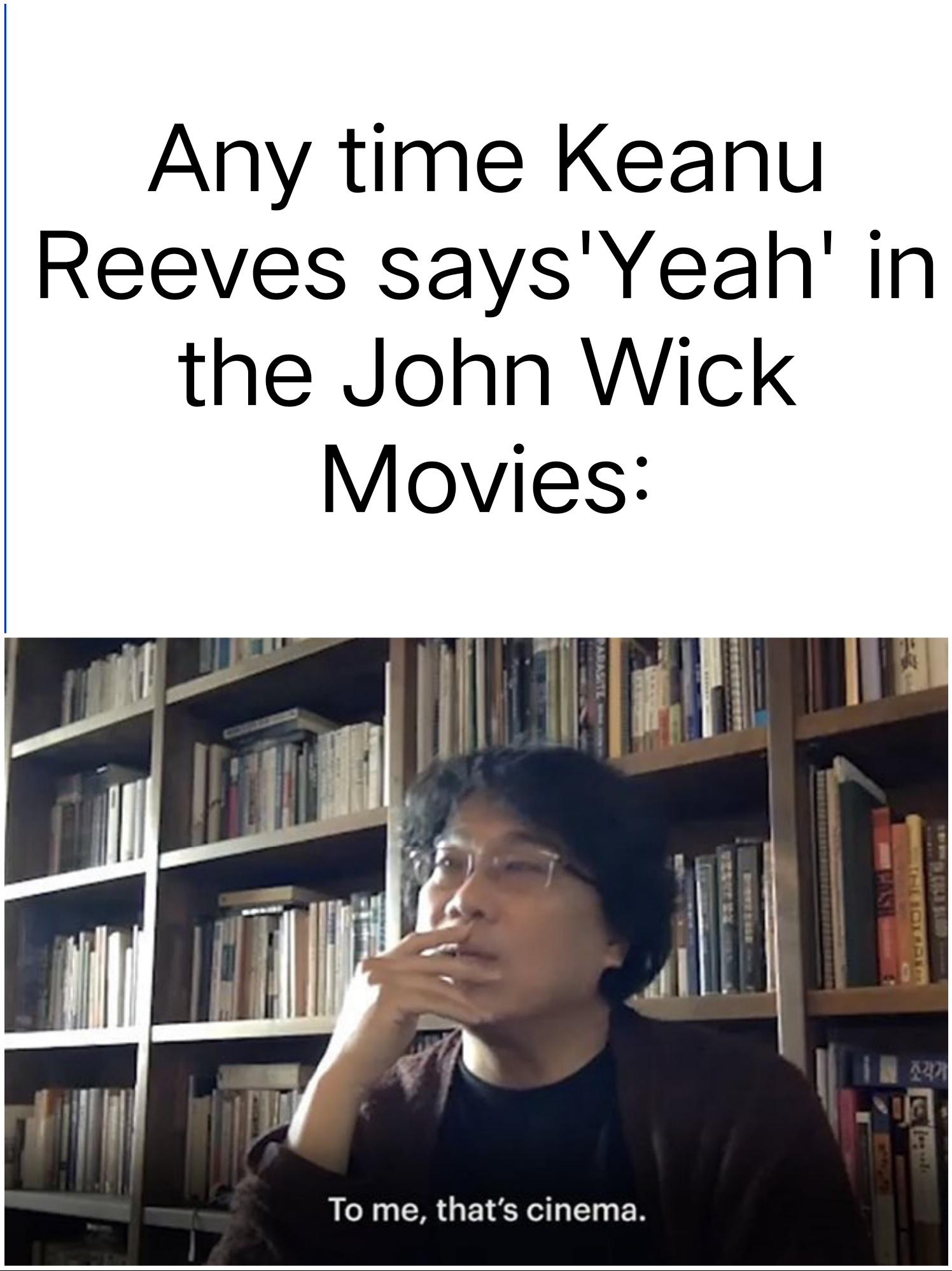 funny memes and pics  - photo caption - Any time Keanu Reeves says'Yeah' in the John Wick Movies Parasite To me, that's cinema.