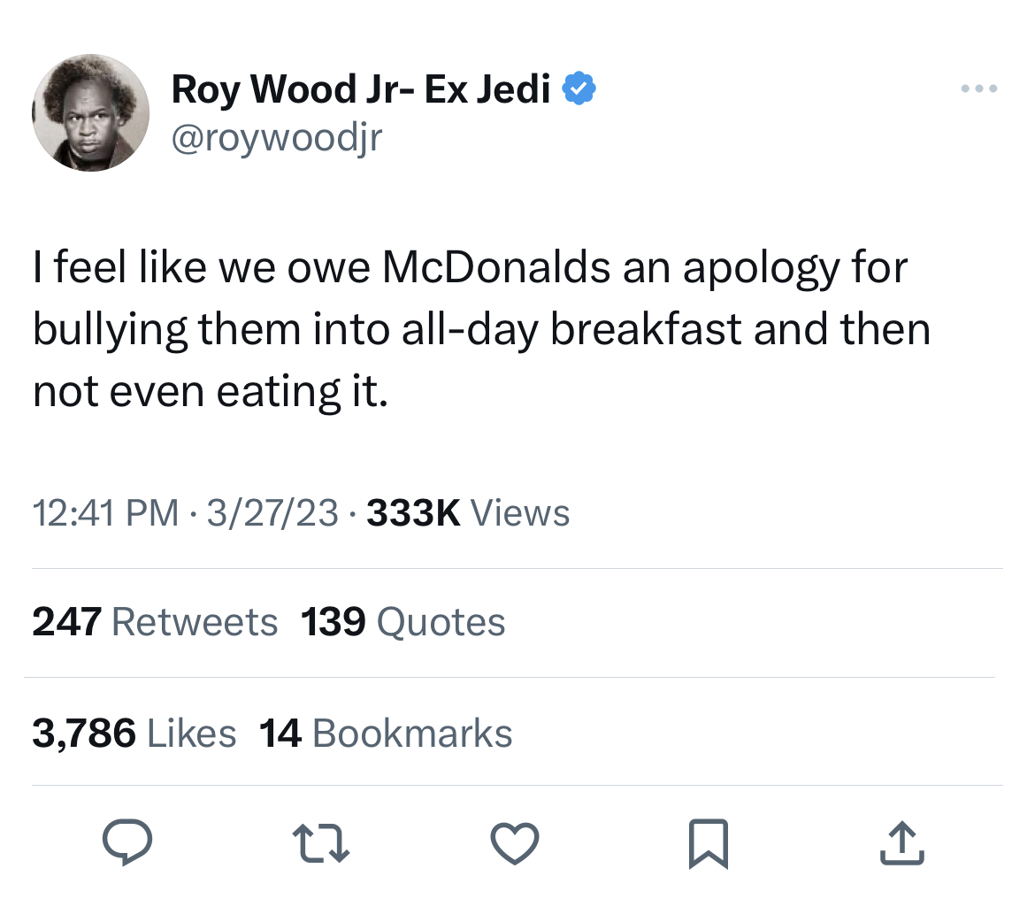 savage and absurd tweets - Internet meme - Roy Wood Jr Ex Jedi I feel we owe McDonalds an apology for bullying them into allday breakfast and then not even eating it. 327 Views 247 139 Quotes 3,786 14 Bookmarks 22