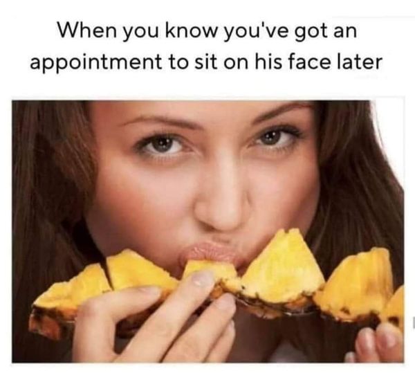 eating pineapple meme - When you know you've got an appointment to sit on his face later