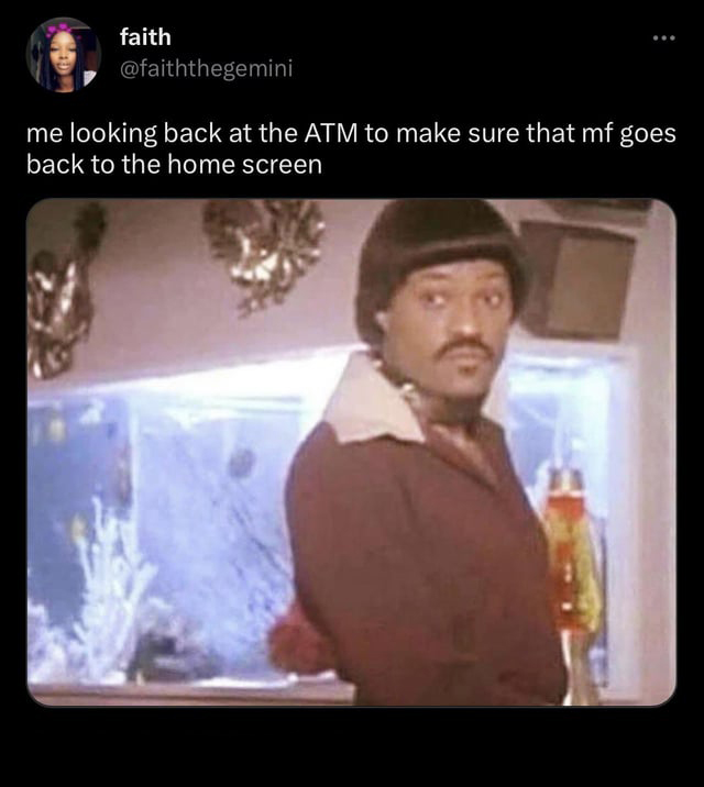 funny memes pics and tweets - photo caption - faith me looking back at the Atm to make sure that mf goes back to the home screen