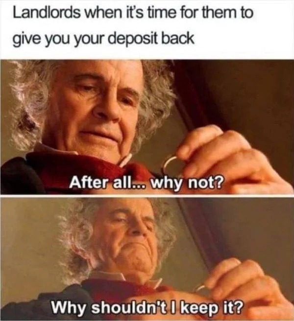 relatable memes - memes for landlords - Landlords when it's time for them to give you your deposit back After all... why not? Why shouldn't I keep it?