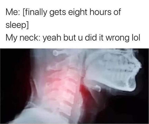 relatable memes - finally got 8 hours of sleep neck meme - Me finally gets eight hours of sleep My neck yeah but u did it wrong lol 7