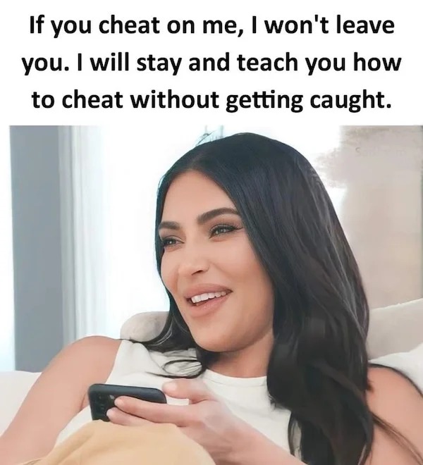 relatable memes - beauty - If you cheat on me, I won't leave you. I will stay and teach you how to cheat without getting caught.