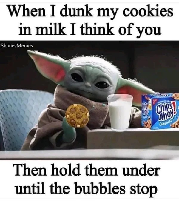 relatable memes - quotes - When I dunk my cookies in milk I think of you Shanes Memes he Chips Ahoy! Original Then hold them under until the bubbles stop