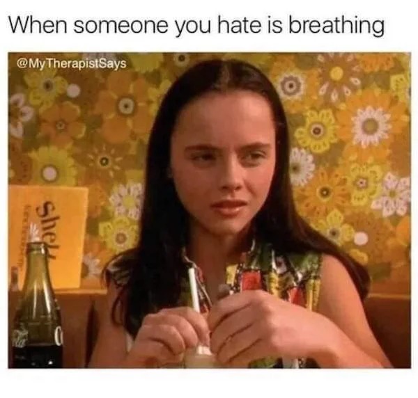 relatable memes - 22 memes - When someone you hate is breathing TherapistSays She
