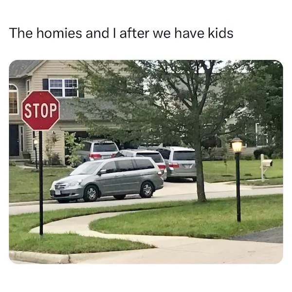 relatable memes - homies and i after we have kids - The homies and I after we have kids Stop