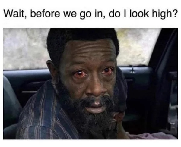 relatable memes - do i look high - Wait, before we go in, do I look high?