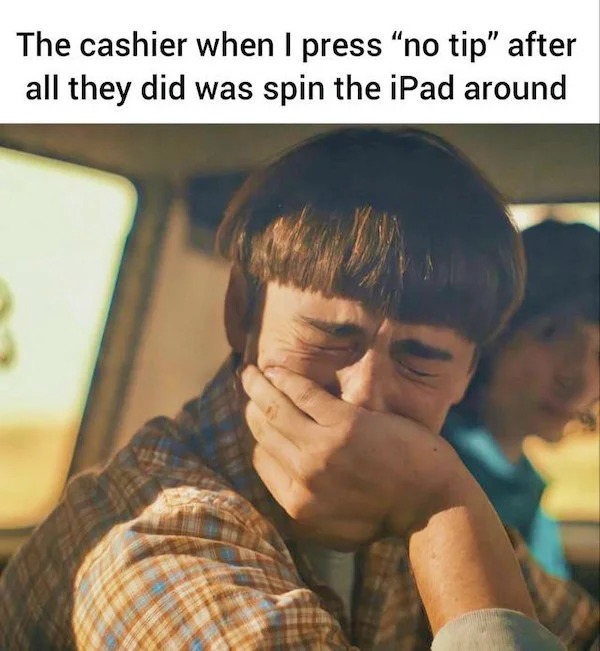 relatable memes - cashier when i press no tip - The cashier when I press "no tip" after all they did was spin the iPad around
