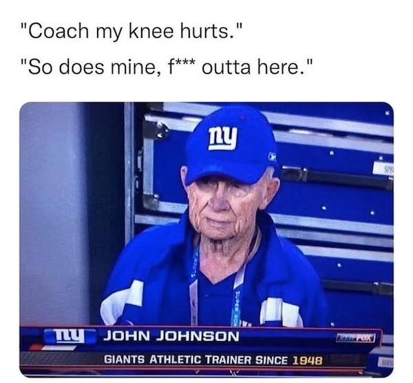 relatable memes - media - "Coach my knee hurts." "So does mine, f outta here." ny Tu John Johnson Giants Athletic Trainer Since 1948 Man Fox