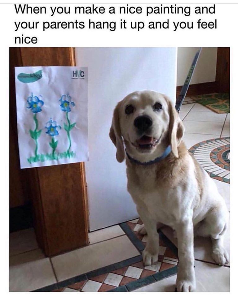 cool pics and memes - animal memes to lift your spirits - When you make a nice painting and your parents hang it up and you feel nice Hc