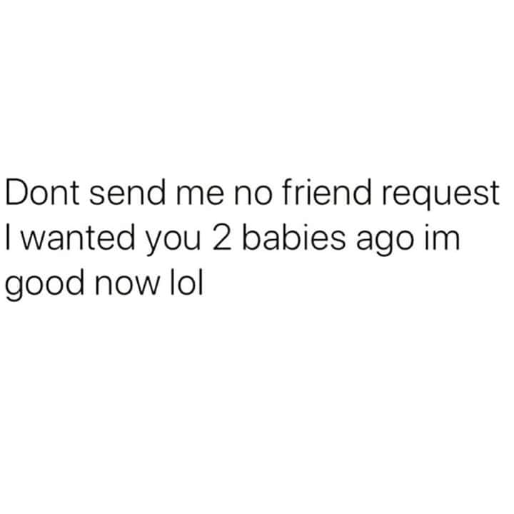cool pics and memes - best part of a relationship - Dont send me no friend request I wanted you 2 babies ago im good now lol