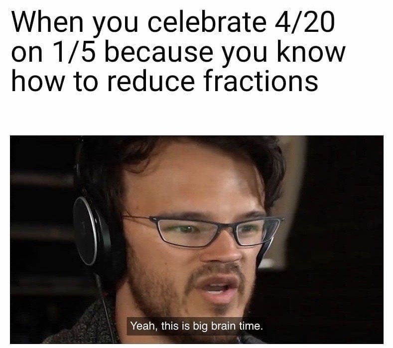 cool pics and memes - Meme - When you celebrate 420 on 15 because you know how to reduce fractions Yeah, this is big brain time.