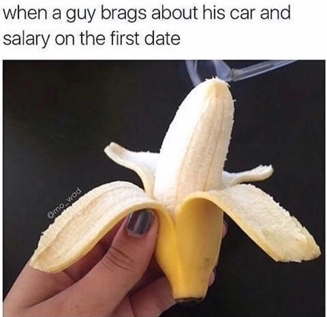 cool pics and memes - small banana meme - when a guy brags about his car and salary on the first date