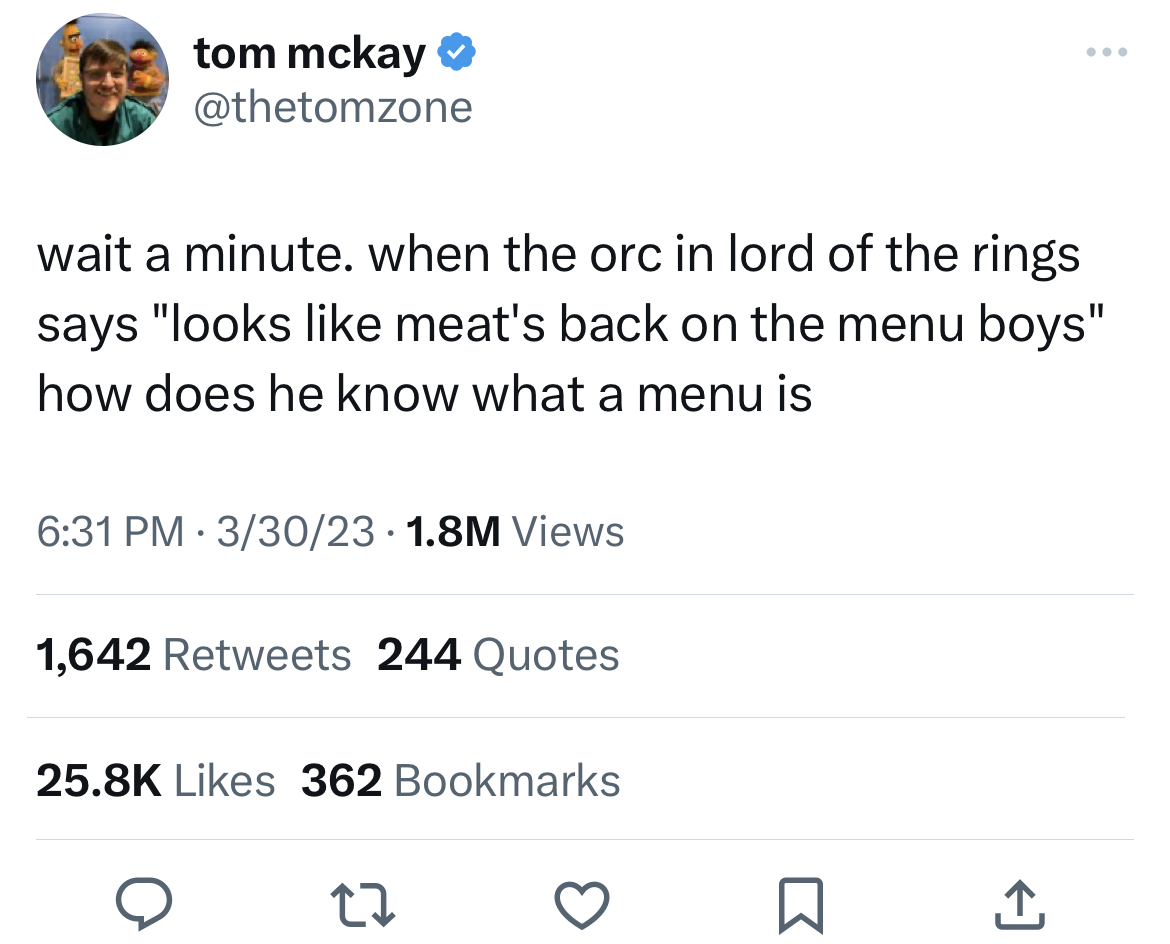 Tweets of the week - roman reigns tweets - tom mckay wait a minute. when the orc in lord of the rings says "looks meat's back on the menu boys" how does he know what a menu is 33023 1.8M Views 1,642 244 Quotes 362 Bookmarks 27 K