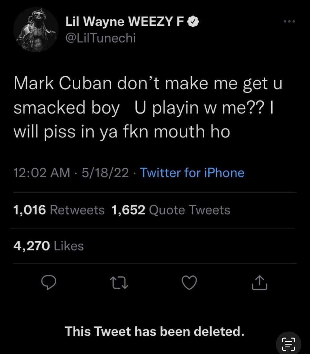 our favorite deleted tweets - screenshot - Lil Wayne Weezy F Mark Cuban don't make me get u smacked boy U playin w me?? | will piss in ya fkn mouth ho 51822 Twitter for iPhone 1,016 1,652 Quote Tweets 4,270 27 This Tweet has been deleted.