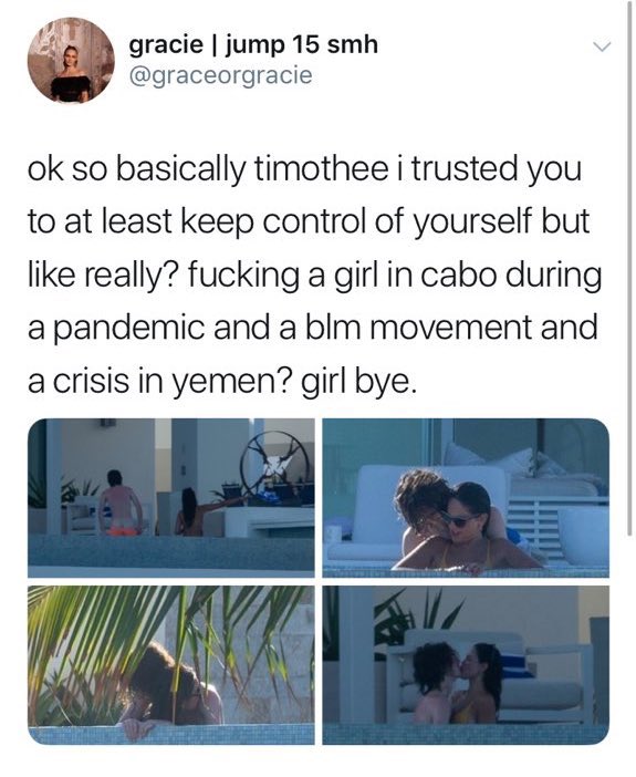 our favorite deleted tweets - water - gracie | jump 15 smh ok so basically timothee i trusted you to at least keep control of yourself but really? fucking a girl in cabo during a pandemic and a blm movement and a crisis in yemen? girl bye.