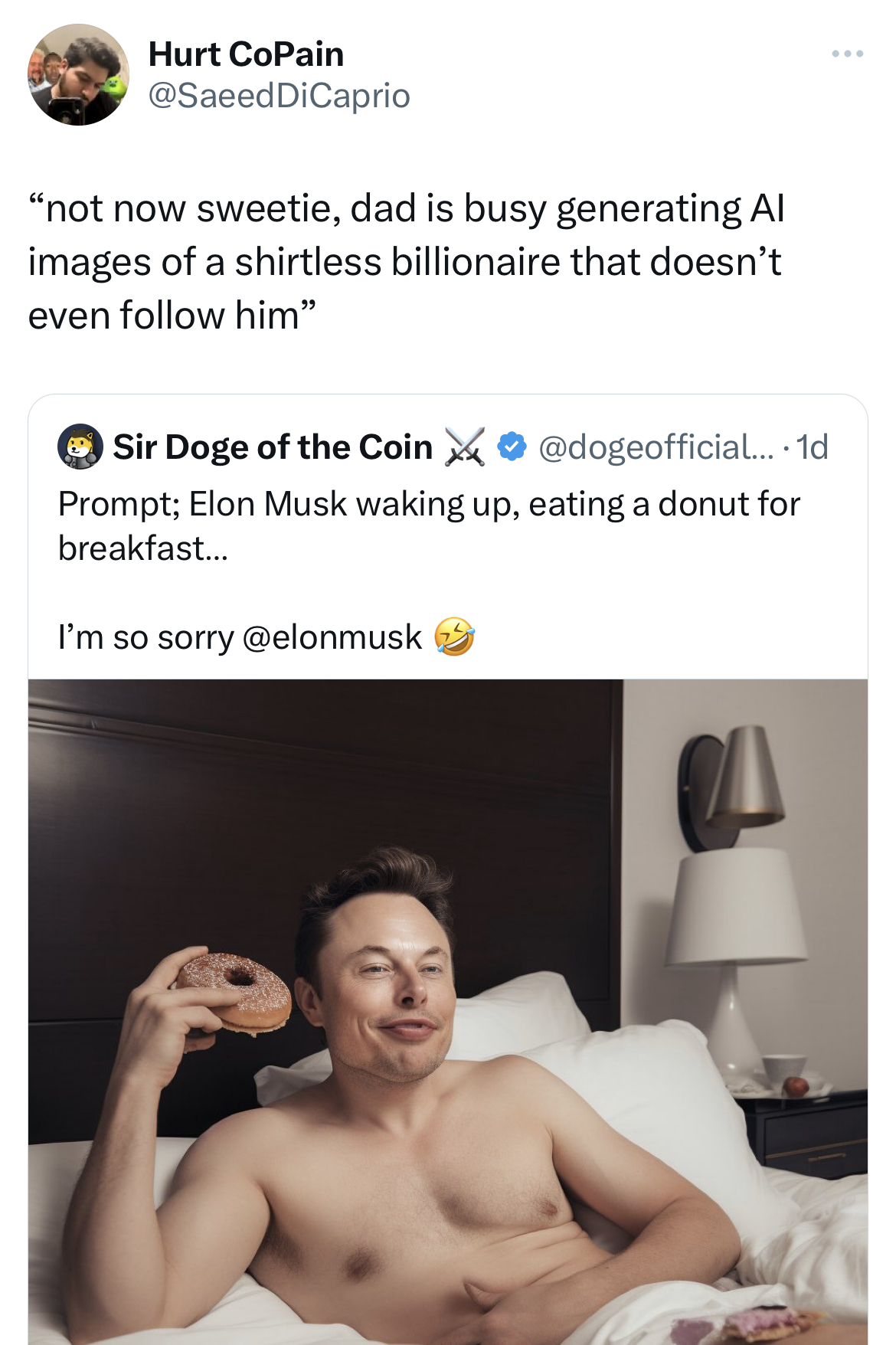 savage absurd tweets shoulder - Hurt CoPain "not now sweetie, dad is busy generating Al images of a shirtless billionaire that doesn't even him" www Sir Doge of the Coin .... 1d Prompt; Elon Musk waking up, eating a donut for breakfast... I'm so sorry