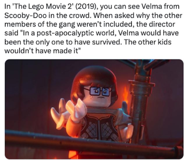 fascinating movie facts - heat - In 'The Lego Movie 2' 2019, you can see Velma from ScoobyDoo in the crowd. When asked why the other members of the gang weren't included, the director said "In a postapocalyptic world, Velma would have been the only one to