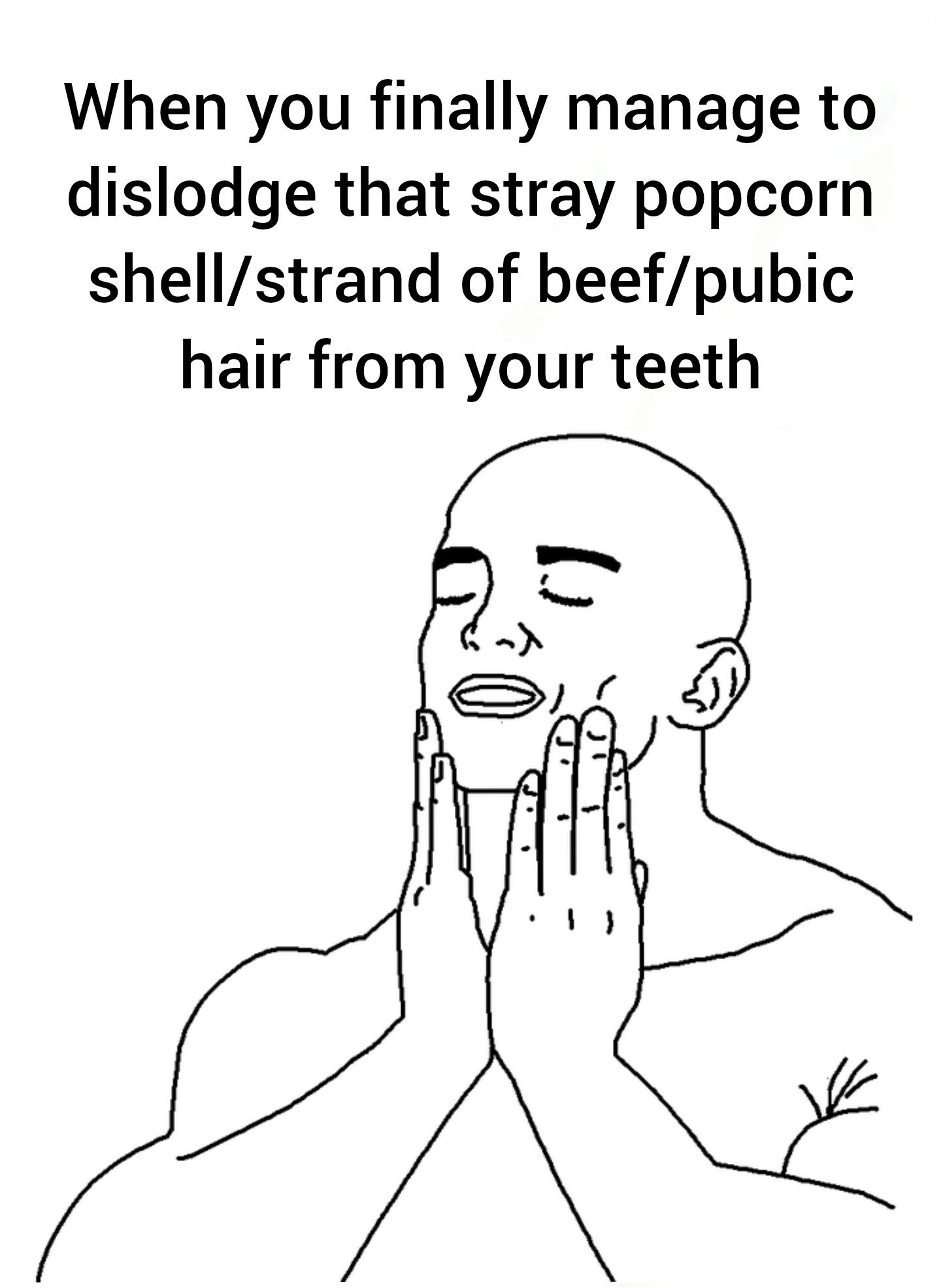 funny memes -  Internet meme - When you finally manage to dislodge that stray popcorn shellstrand of beefpubic hair from your teeth