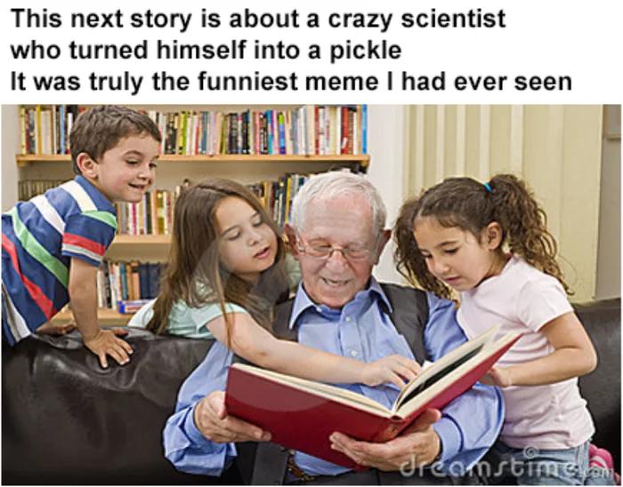 funny memes -  older adults with children - This next story is about a crazy scientist who turned himself into a pickle It was truly the funniest meme I had ever seen dreamstime.com