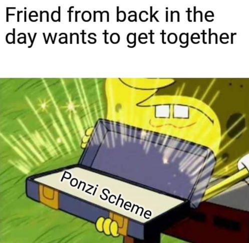 funny memes -  material - Friend from back in the day wants to get together Ponzi Scheme