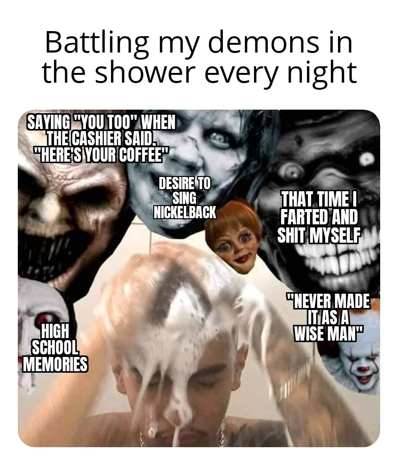 funny memes -  jaw - Battling my demons in the shower every night Saying "You Too" When The Cashier Said. "Here'S Your Coffee" High School Memories Desire To Sing Nickelback That Time I Farted And Shit Myself "Never Made It As A Wise Man"