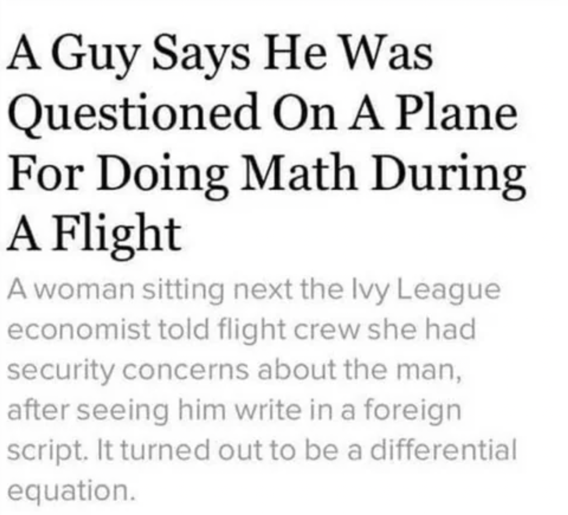 Dumb pics - guy says he was questioned - A Guy Says He Was Questioned On A Plane For Doing Math During A Flight A woman sitting next the Ivy League economist told flight crew she had security concerns about the man, after seeing him write in a foreign scr