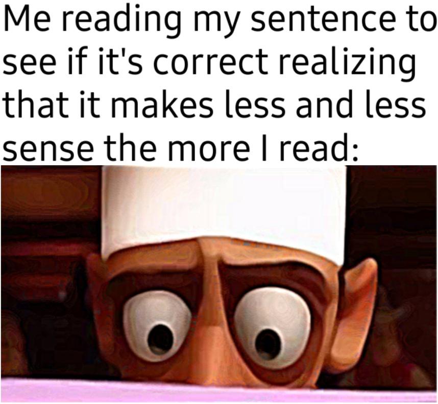 dank memes - photo caption - Me reading my sentence to see if it's correct realizing that it makes less and less sense the more I read 50