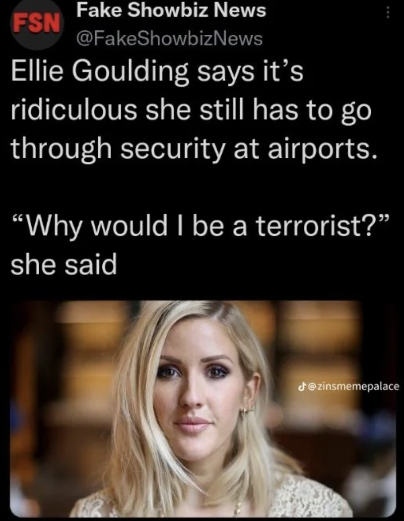 Ellie Goulding says - ellie goulding twitter memes - Fake Showbiz News Fsn Ellie Goulding says it's ridiculous she still has to go through security at airports.