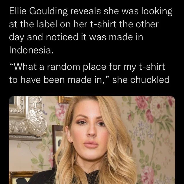 Ellie Goulding says - beauty - Ellie Goulding reveals she was looking at the label on her tshirt the other day and noticed it was made in Indonesia.