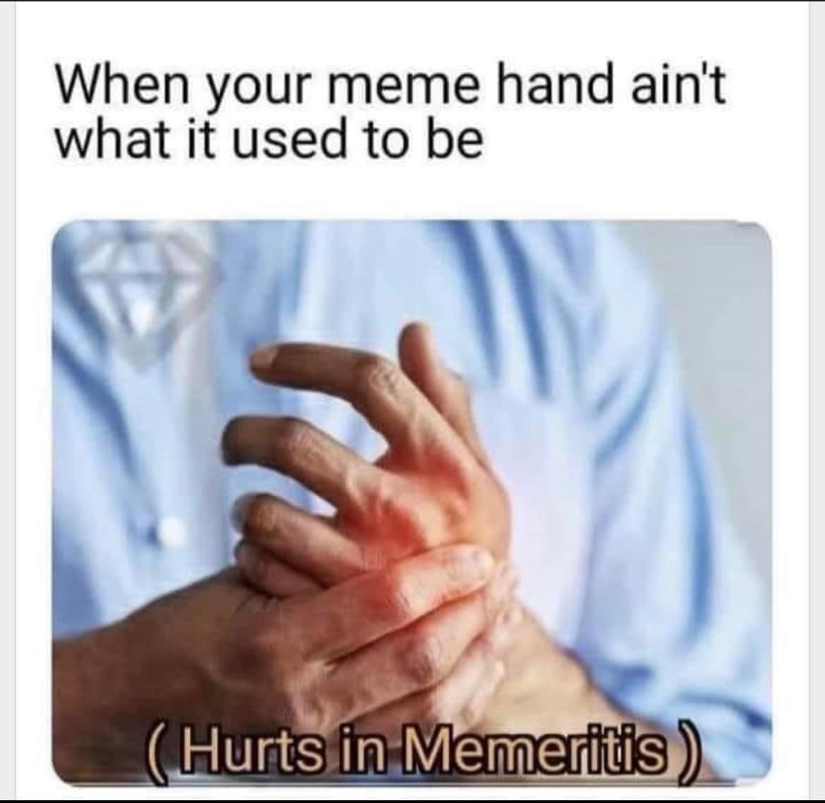 dank memes - When your meme hand ain't what it used to be Hurts in Memeritis